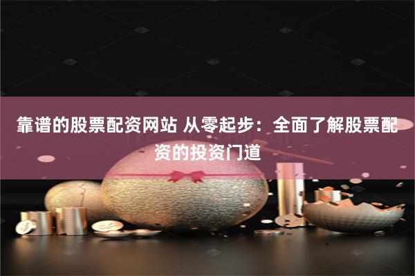 靠谱的股票配资网站 从零起步：全面了解股票配资的投资门道