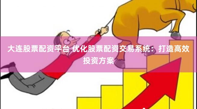 大连股票配资平台 优化股票配资交易系统：打造高效投资方案