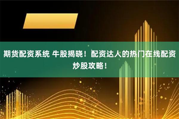 期货配资系统 牛股揭晓！配资达人的热门在线配资炒股攻略！