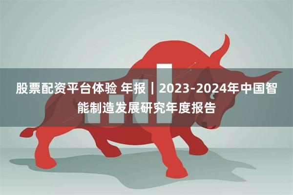 股票配资平台体验 年报｜2023-2024年中国智能制造发展研究年度报告