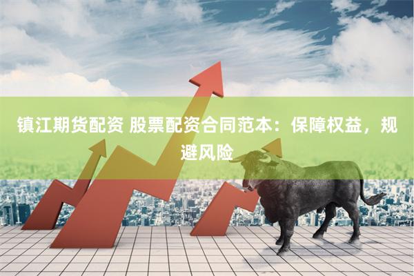 镇江期货配资 股票配资合同范本：保障权益，规避风险