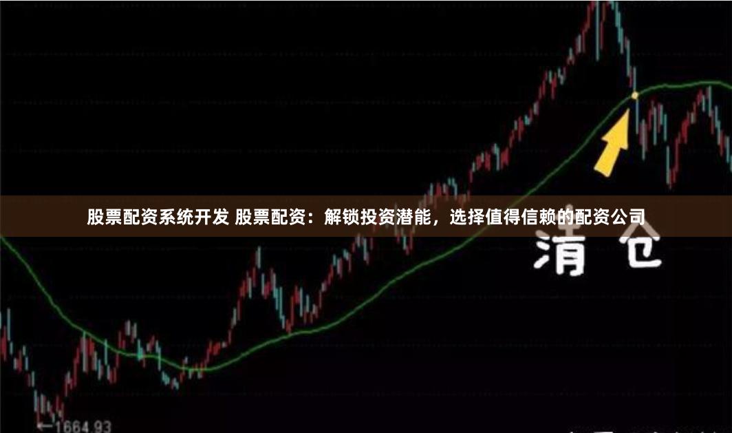 股票配资系统开发 股票配资：解锁投资潜能，选择值得信赖的配资公司