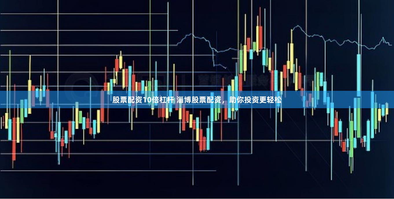 股票配资10倍杠杆 淄博股票配资，助你投资更轻松