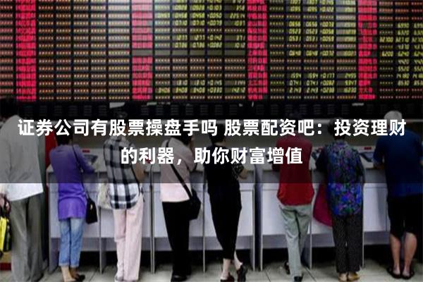 证券公司有股票操盘手吗 股票配资吧：投资理财的利器，助你财富增值