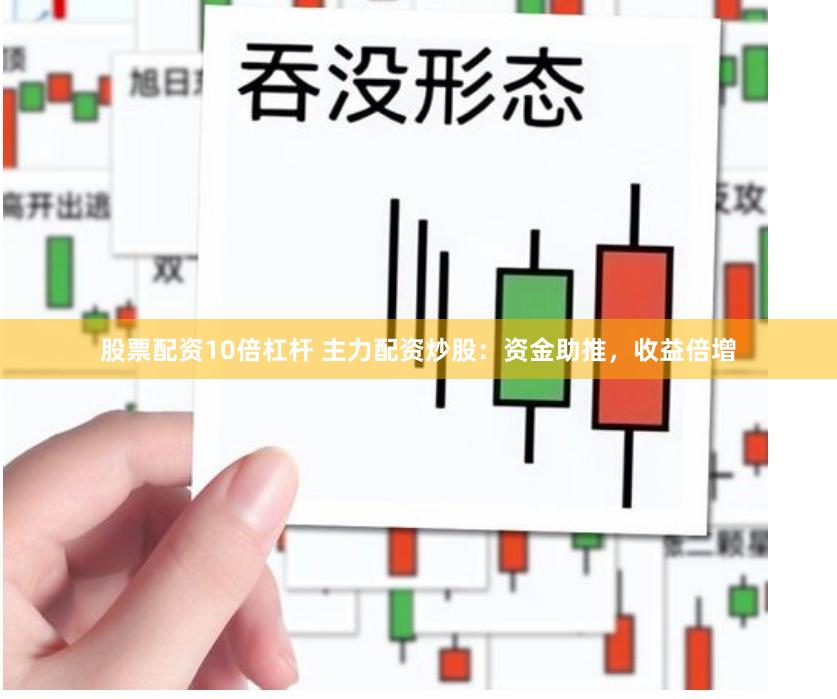 股票配资10倍杠杆 主力配资炒股：资金助推，收益倍增