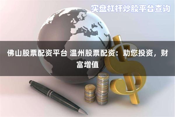 佛山股票配资平台 温州股票配资：助您投资，财富增值