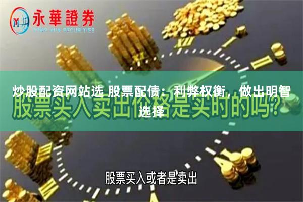 炒股配资网站选 股票配债：利弊权衡，做出明智选择