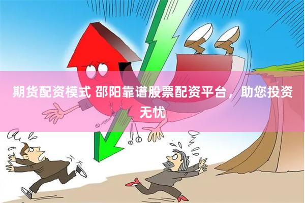 期货配资模式 邵阳靠谱股票配资平台，助您投资无忧