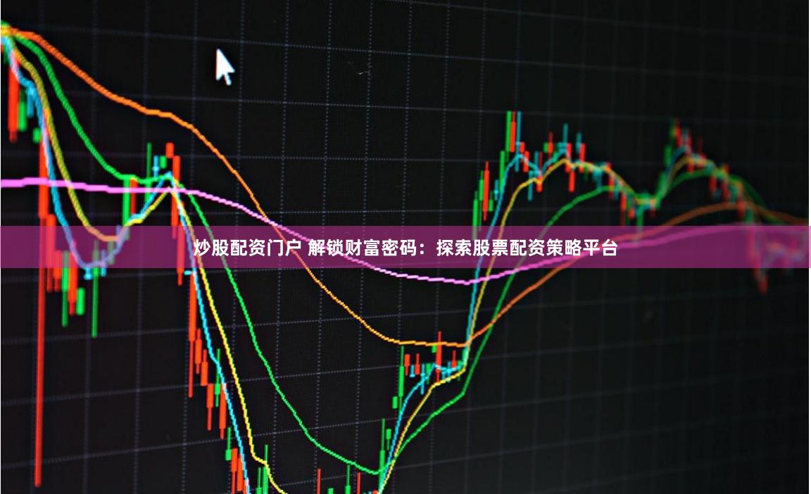 炒股配资门户 解锁财富密码：探索股票配资策略平台