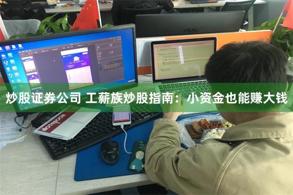 炒股证券公司 工薪族炒股指南：小资金也能赚大钱