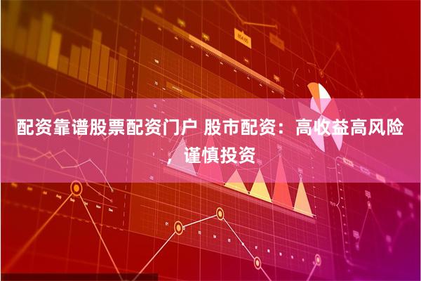 配资靠谱股票配资门户 股市配资：高收益高风险，谨慎投资
