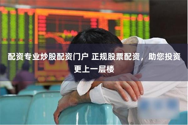 配资专业炒股配资门户 正规股票配资，助您投资更上一层楼