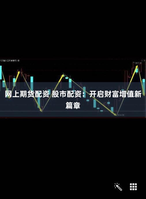 网上期货配资 股市配资：开启财富增值新篇章
