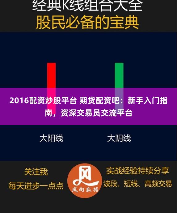 2016配资炒股平台 期货配资吧：新手入门指南，资深交易员交流平台