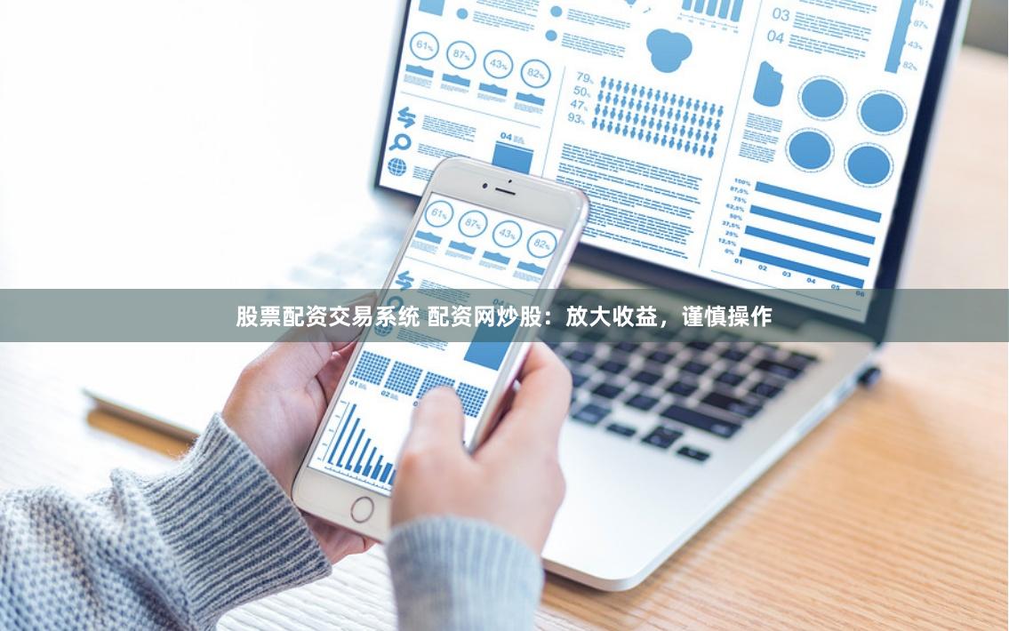 股票配资交易系统 配资网炒股：放大收益，谨慎操作