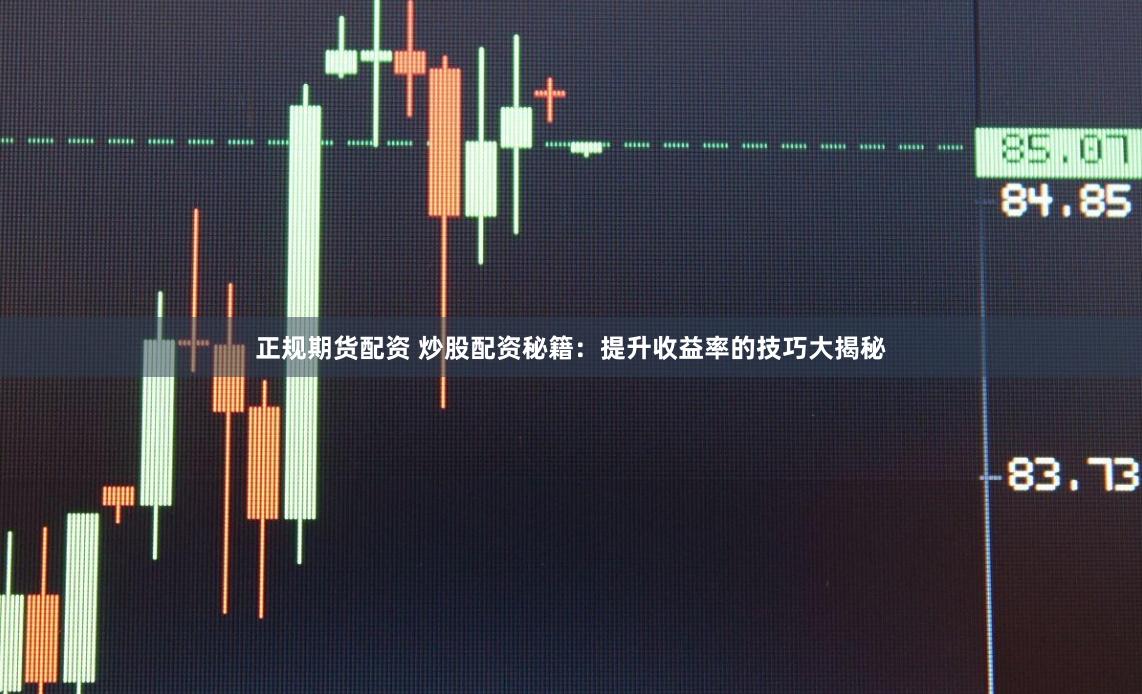 正规期货配资 炒股配资秘籍：提升收益率的技巧大揭秘