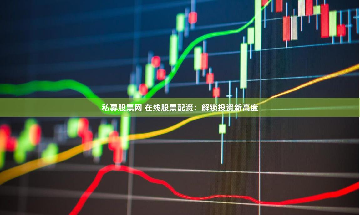 私募股票网 在线股票配资:解锁投资新高度