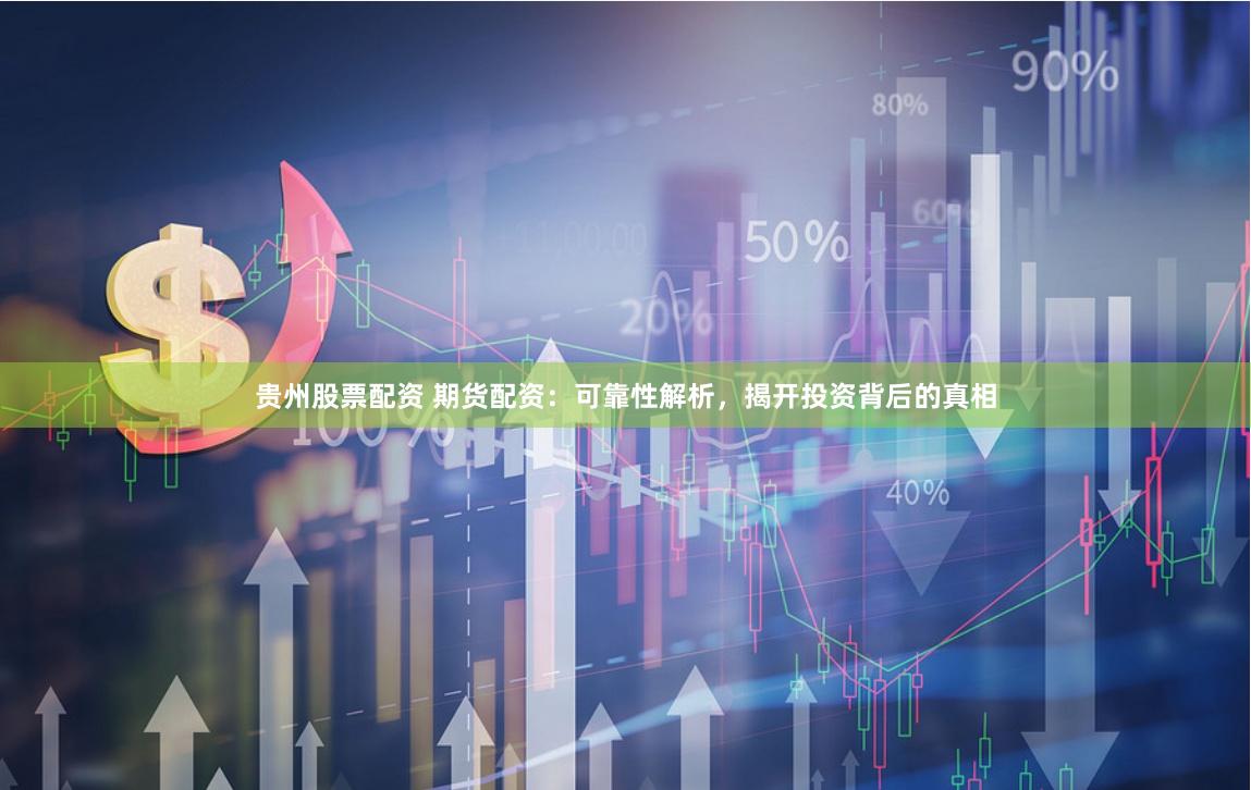 贵州股票配资 期货配资:可靠性解析,揭开投资背后的真相