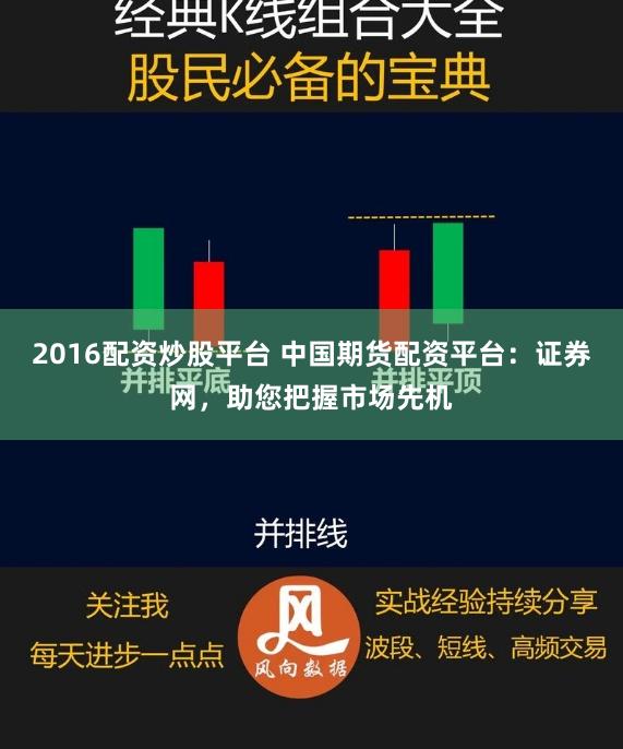 2016配资炒股平台 中国期货配资平台：证券网，助您把握市场先机
