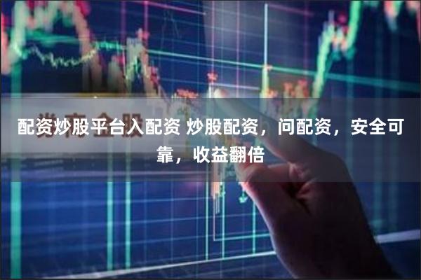 配资炒股平台入配资 炒股配资，问配资，安全可靠，收益翻倍