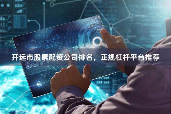 开远市股票配资公司排名，正规杠杆平台推荐