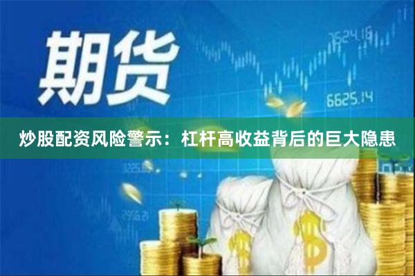 炒股配资风险警示：杠杆高收益背后的巨大隐患