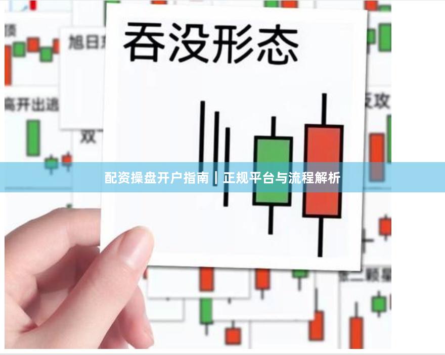 配资操盘开户指南｜正规平台与流程解析