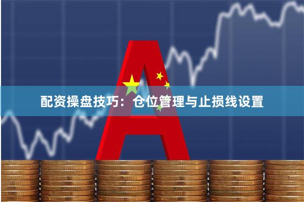 配资操盘技巧：仓位管理与止损线设置