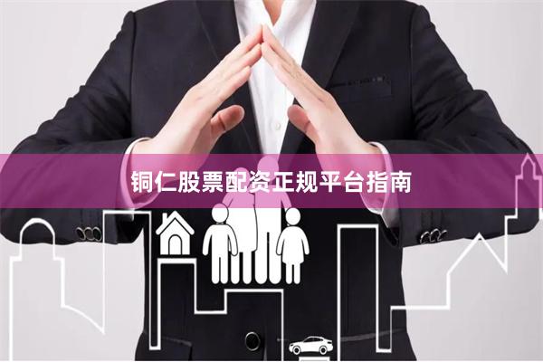 铜仁股票配资正规平台指南