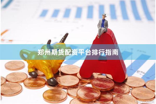 郑州期货配资平台排行指南